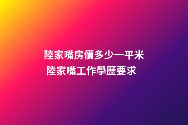 陸家嘴房價多少一平米 陸家嘴工作學歷要求